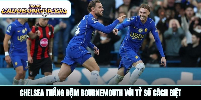 Chelsea thắng đậm Bournemouth với tỷ số cách biệt