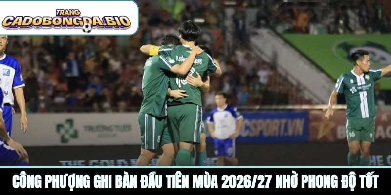 Công Phượng ghi bàn đầu tiên mùa 2026/27 nhờ phong độ tốt
