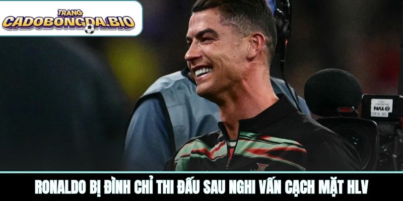 Ronaldo bị đình chỉ thi đấu sau nghi vấn cạch mặt HLV