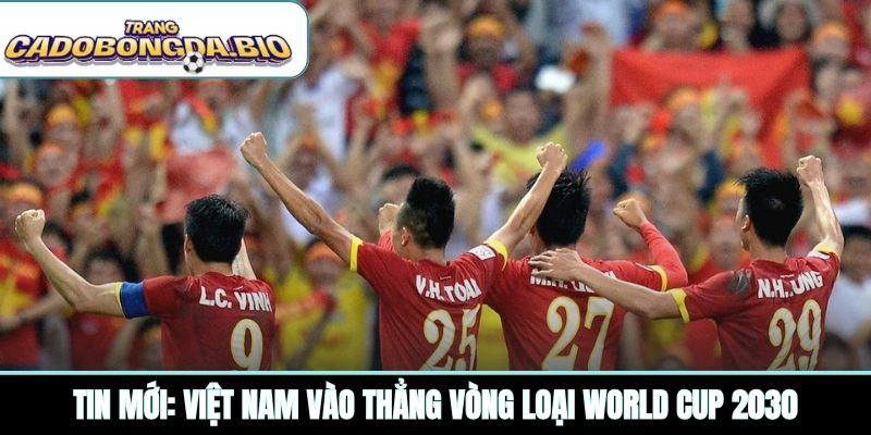 Tin mới: Việt Nam vào thẳng vòng loại World Cup 2030