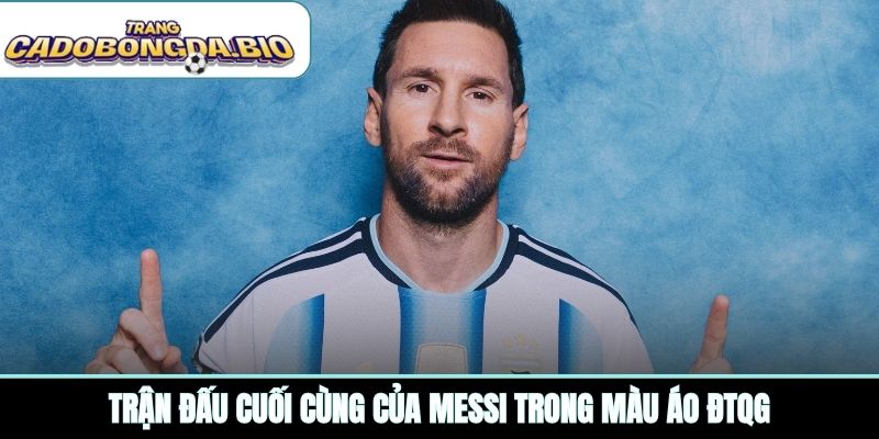 Trận đấu cuối cùng của Messi trong màu áo ĐTQG